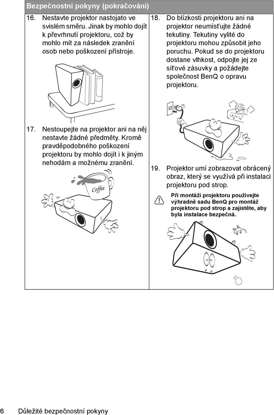 Pokud se do projektoru dostane vlhkost, odpojte jej ze síťové zásuvky a požádejte společnost BenQ o opravu projektoru. 17. Nestoupejte na projektor ani na něj nestavte žádné předměty.