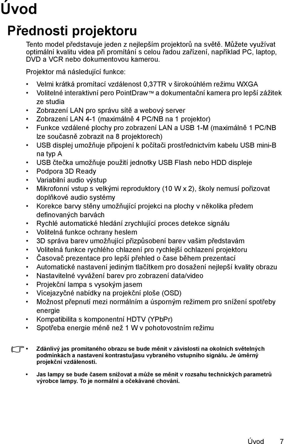 Projektor má následující funkce: Velmi krátká promítací vzdálenost 0,37TR v širokoúhlém režimu WXGA Volitelné interaktivní pero PointDraw a dokumentační kamera pro lepší zážitek ze studia Zobrazení