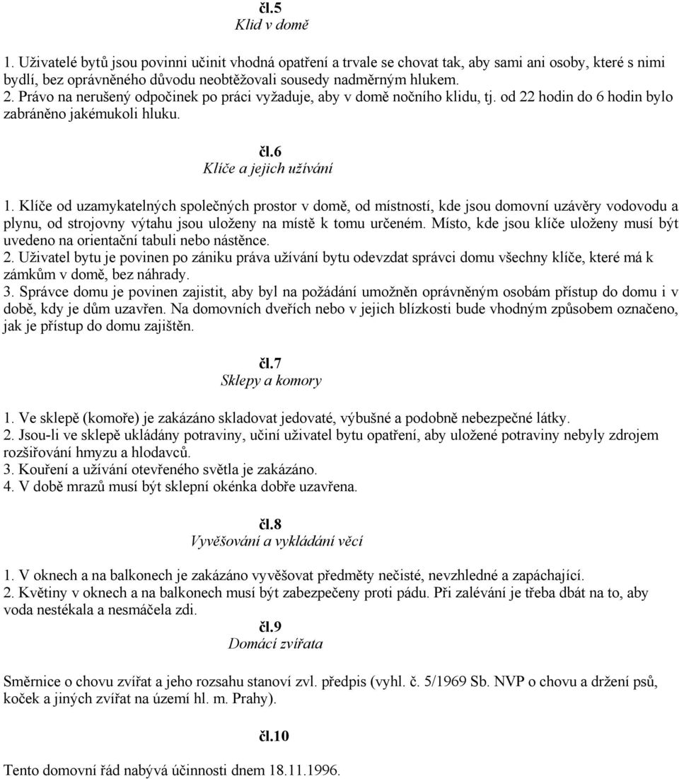 Klíče od uzamykatelných společných prostor v domě, od místností, kde jsou domovní uzávěry vodovodu a plynu, od strojovny výtahu jsou uloženy na místě k tomu určeném.