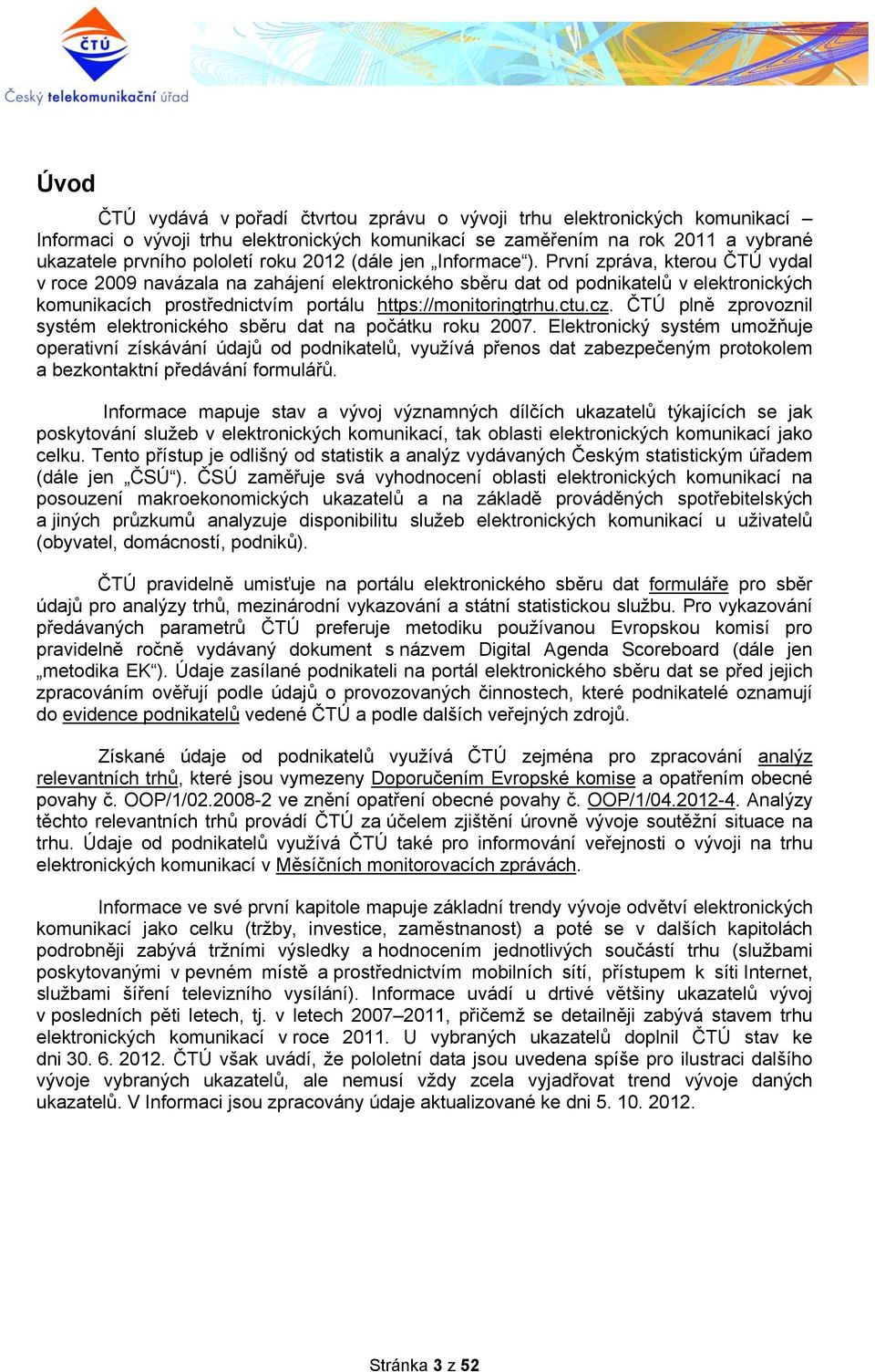 První zpráva, kterou ČTÚ vydal v roce 2009 navázala na zahájení elektronického sběru dat od podnikatelů v elektronických komunikacích prostřednictvím portálu https://monitoringtrhu.ctu.cz.