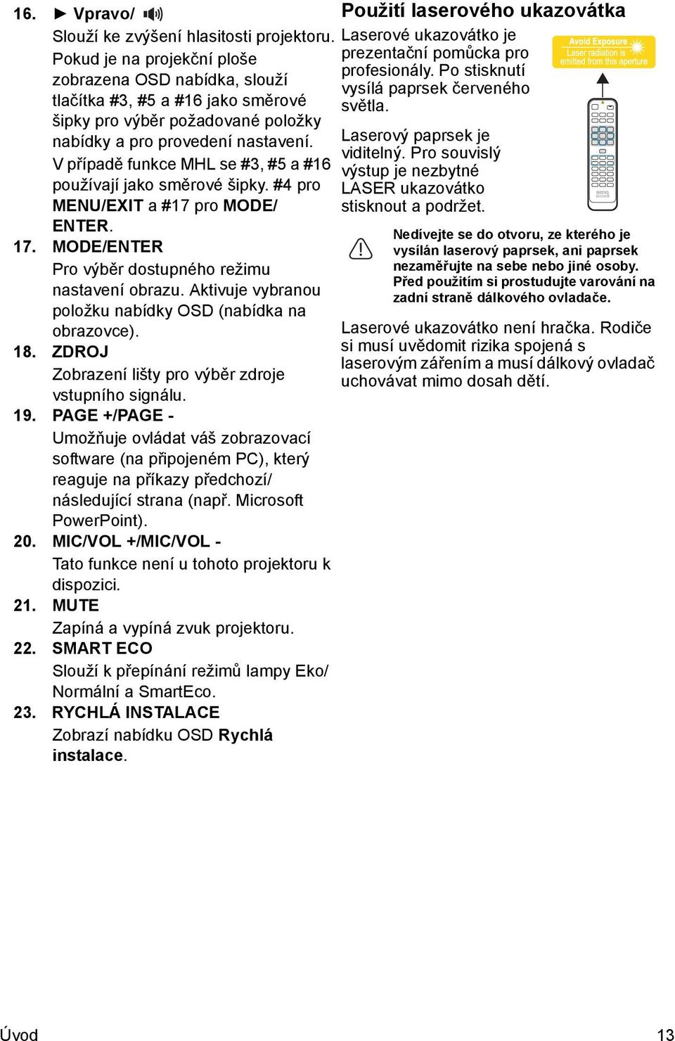 V případě funkce MHL se #3, #5 a #16 používají jako směrové šipky. #4 pro MENU/EXIT a #17 pro MODE/ ENTER. 17. MODE/ENTER Pro výběr dostupného režimu nastavení obrazu.