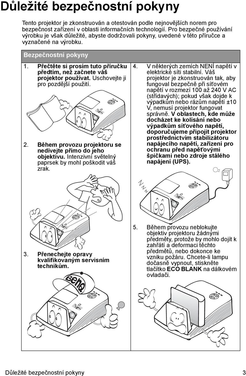 Přečtěte si prosím tuto příručku předtím, než začnete váš projektor používat. Uschovejte ji pro pozdější použití. 2. Během provozu projektoru se nedívejte přímo do jeho objektivu.