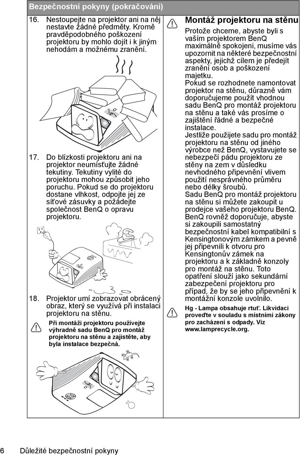 Pokud se do projektoru dostane vlhkost, odpojte jej ze síťové zásuvky a požádejte společnost BenQ o opravu projektoru. 18.