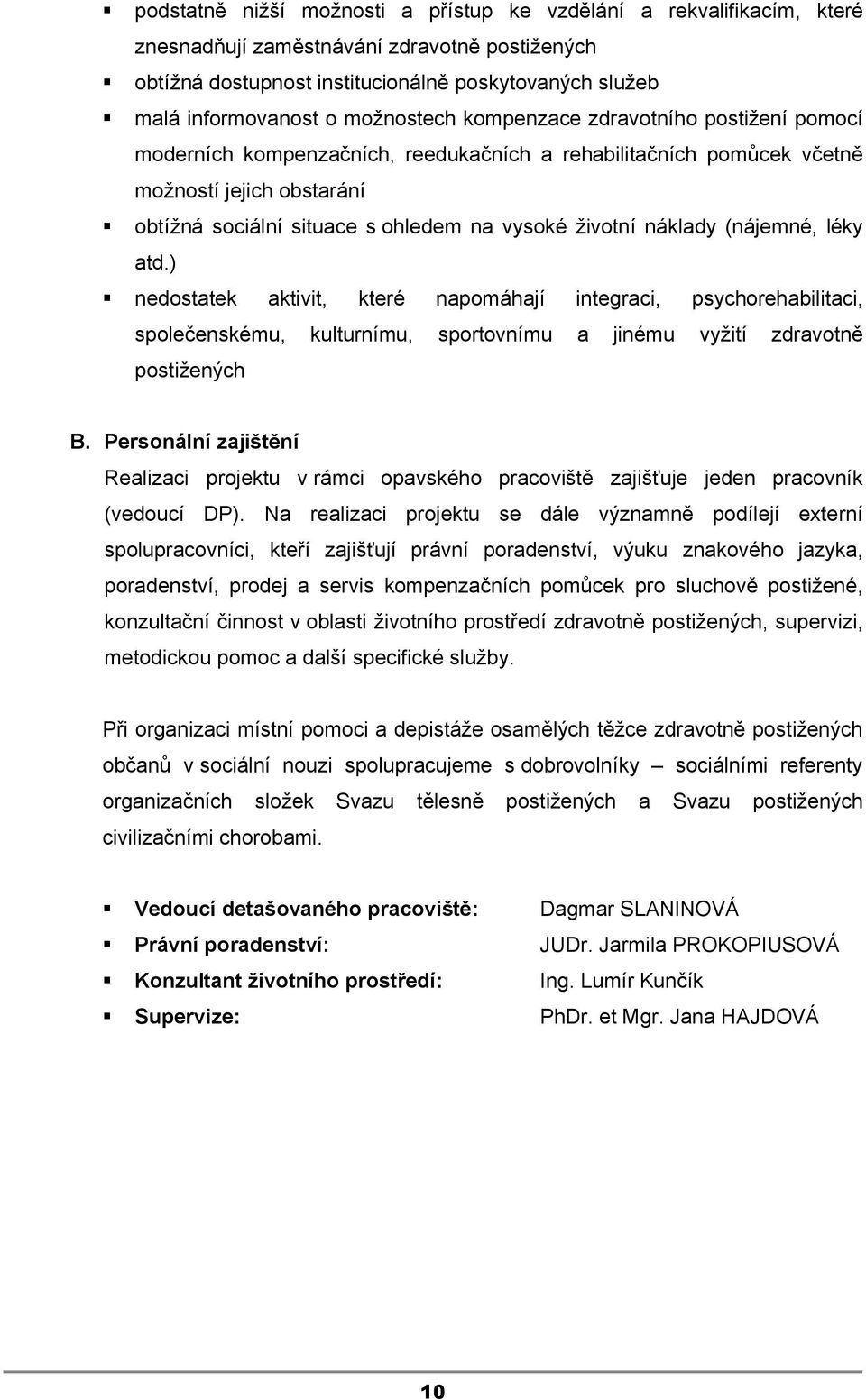 životní náklady (nájemné, léky atd.) nedostatek aktivit, které napomáhají integraci, psychorehabilitaci, společenskému, kulturnímu, sportovnímu a jinému vyžití zdravotně postižených B.