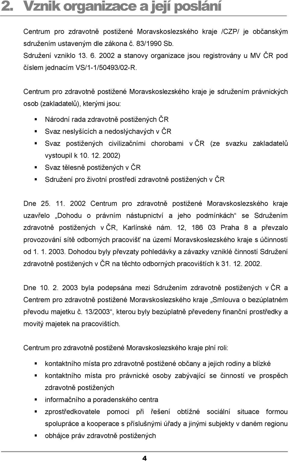 Centrum pro zdravotně postižené Moravskoslezského kraje je sdružením právnických osob (zakladatelů), kterými jsou: Národní rada zdravotně postižených ČR Svaz neslyšících a nedoslýchavých v ČR Svaz