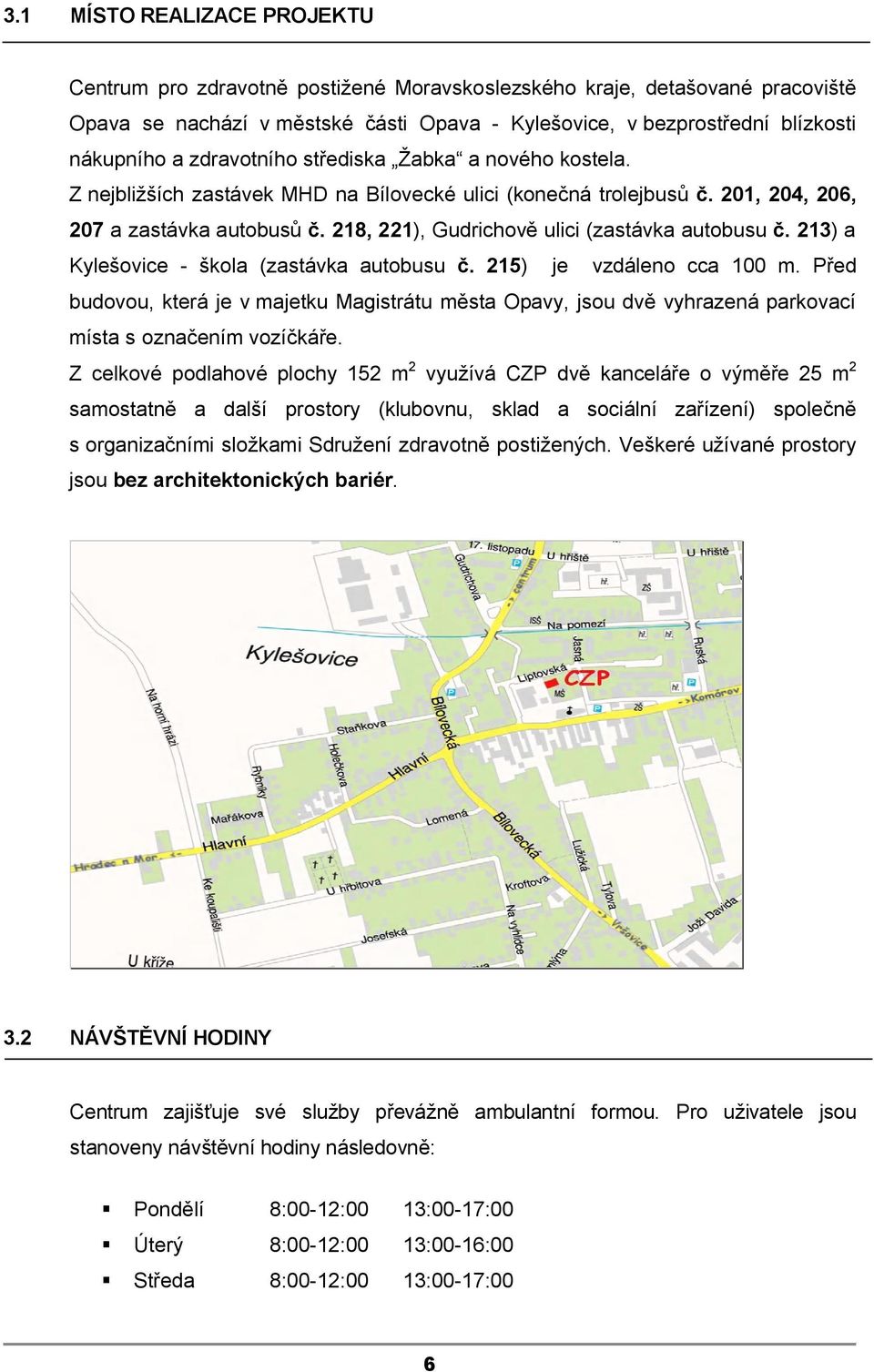 218, 221), Gudrichově ulici (zastávka autobusu č. 213) a Kylešovice - škola (zastávka autobusu č. 215) je vzdáleno cca 100 m.