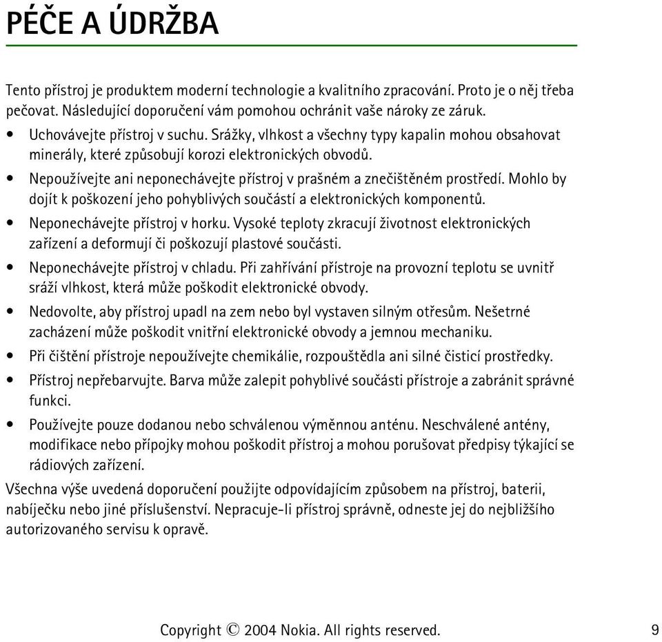 Nepou¾ívejte ani neponechávejte pøístroj v pra¹ném a zneèi¹tìném prostøedí. Mohlo by dojít k po¹kození jeho pohyblivých souèástí a elektronických komponentù. Neponechávejte pøístroj v horku.