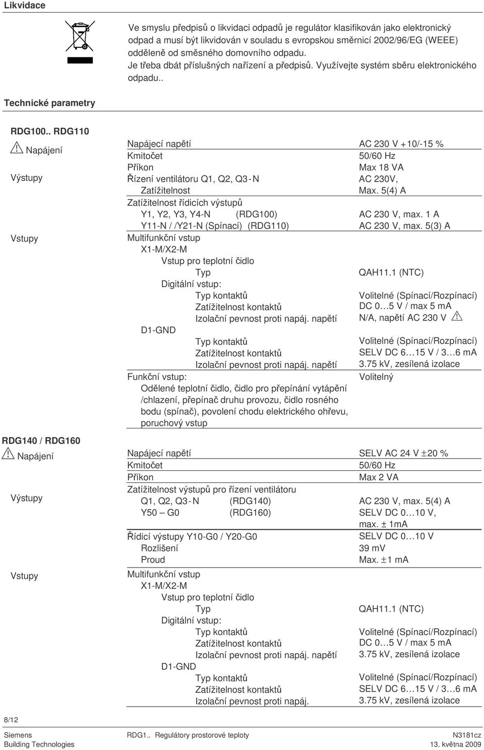 . Napájení Výstupy Vstupy RDG140 / Napájení Výstupy Vstupy Napájecí naptí AC 230 V +10/-15 % Kmitoet 50/60 Hz Píkon Max 18 VA ízení ventilátoru Q1, Q2, Q3-N Zatížitelnost AC 230V, Max.