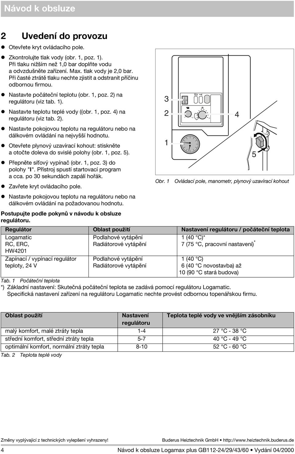 2). l Nastavte pokojovou teplotu na regulátoru nebo na dálkovém ovládání na nejvyšší hodnotu. l Otevøete plynový uzavírací kohout: stisknìte a otoète doleva do svislé polohy (obr., poz. 5).