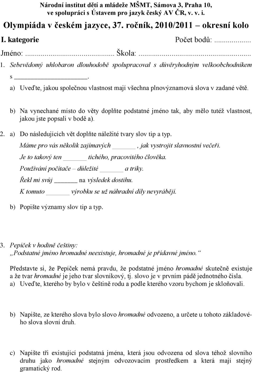 a) Uveďte, jakou společnou vlastnost mají všechna plnovýznamová slova v zadané větě. b) Na vynechané místo do věty doplňte podstatné jméno tak, aby mělo tutéţ vlastnost, jakou jste popsali v bodě a).