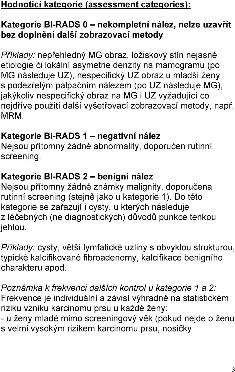 UZ vyžadující co nejdříve použití další vyšetřovací zobrazovací metody, např. MRM. Kategorie BI-RADS 1 negativní nález Nejsou přítomny žádné abnormality, doporučen rutinní screening.