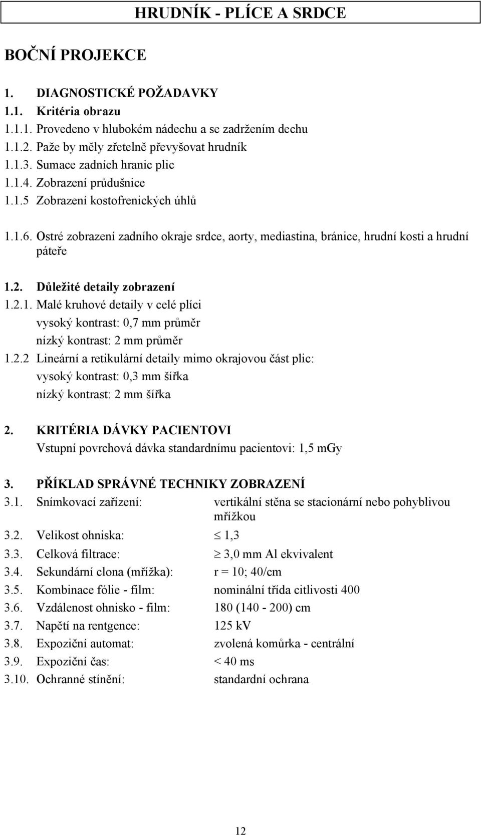 Důležité detaily zobrazení 1.2.1. Malé kruhové detaily v celé plíci vysoký kontrast: 0,7 mm průměr nízký kontrast: 2 mm průměr 1.2.2 Lineární a retikulární detaily mimo okrajovou část plic: vysoký kontrast: 0,3 mm šířka nízký kontrast: 2 mm šířka 2.