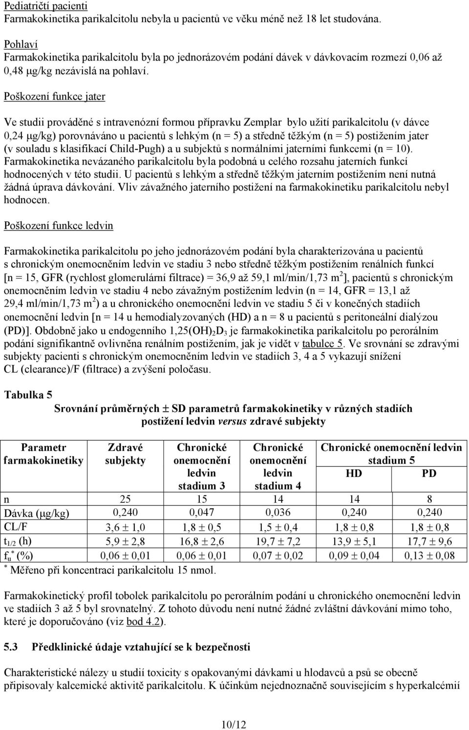 Poškození funkce jater Ve studii prováděné s intravenózní formou přípravku Zemplar bylo užití parikalcitolu (v dávce 0,24 g/kg) porovnáváno u pacientů s lehkým (n = 5) a středně těžkým (n = 5)