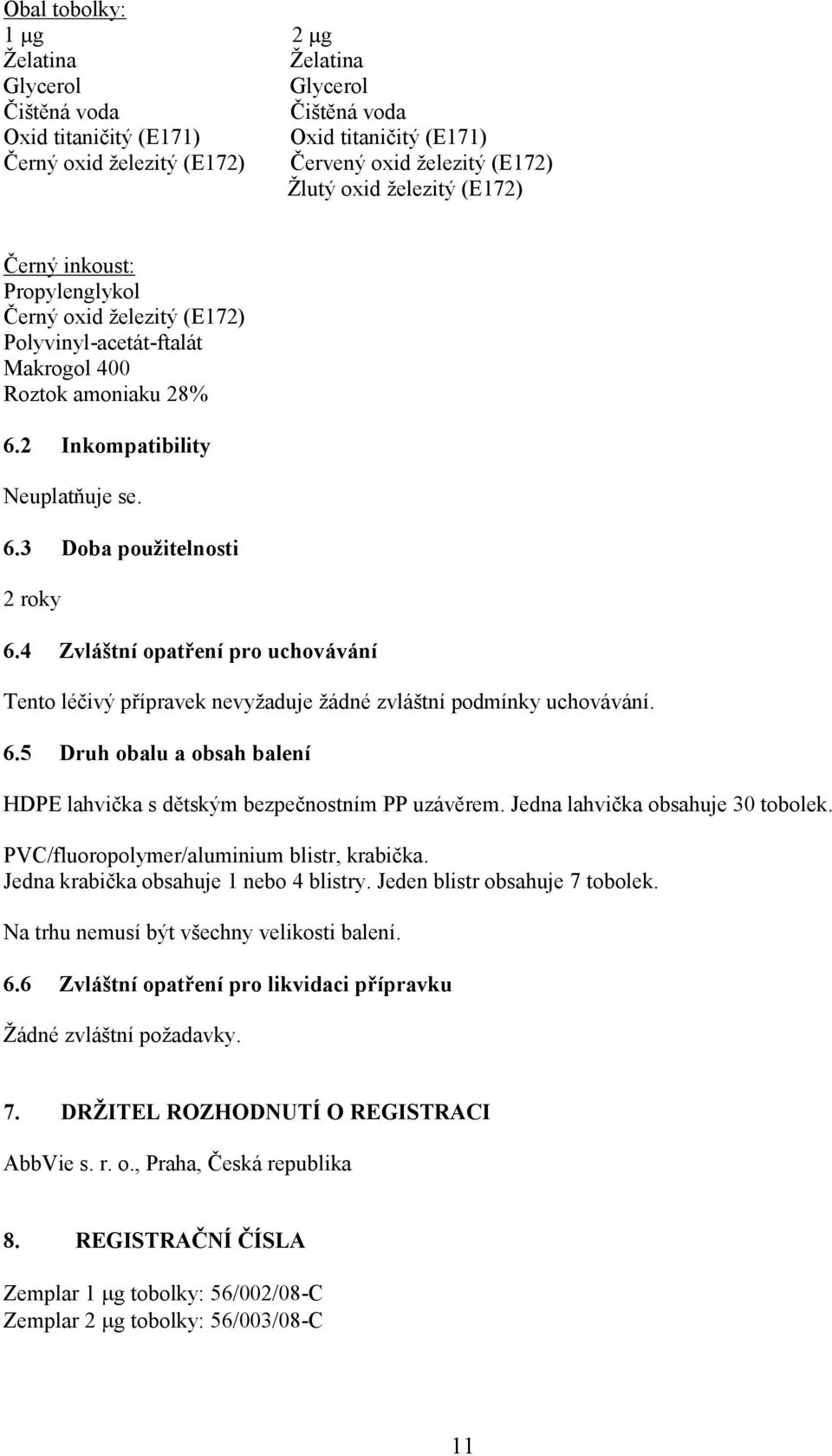 4 Zvláštní opatření pro uchovávání Tento léčivý přípravek nevyžaduje žádné zvláštní podmínky uchovávání. 6.5 Druh obalu a obsah balení HDPE lahvička s dětským bezpečnostním PP uzávěrem.