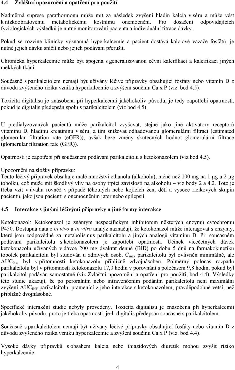 Pokud se rozvine klinicky významná hyperkalcemie a pacient dostává kalciové vazače fosfátů, je nutné jejich dávku snížit nebo jejich podávání přerušit.