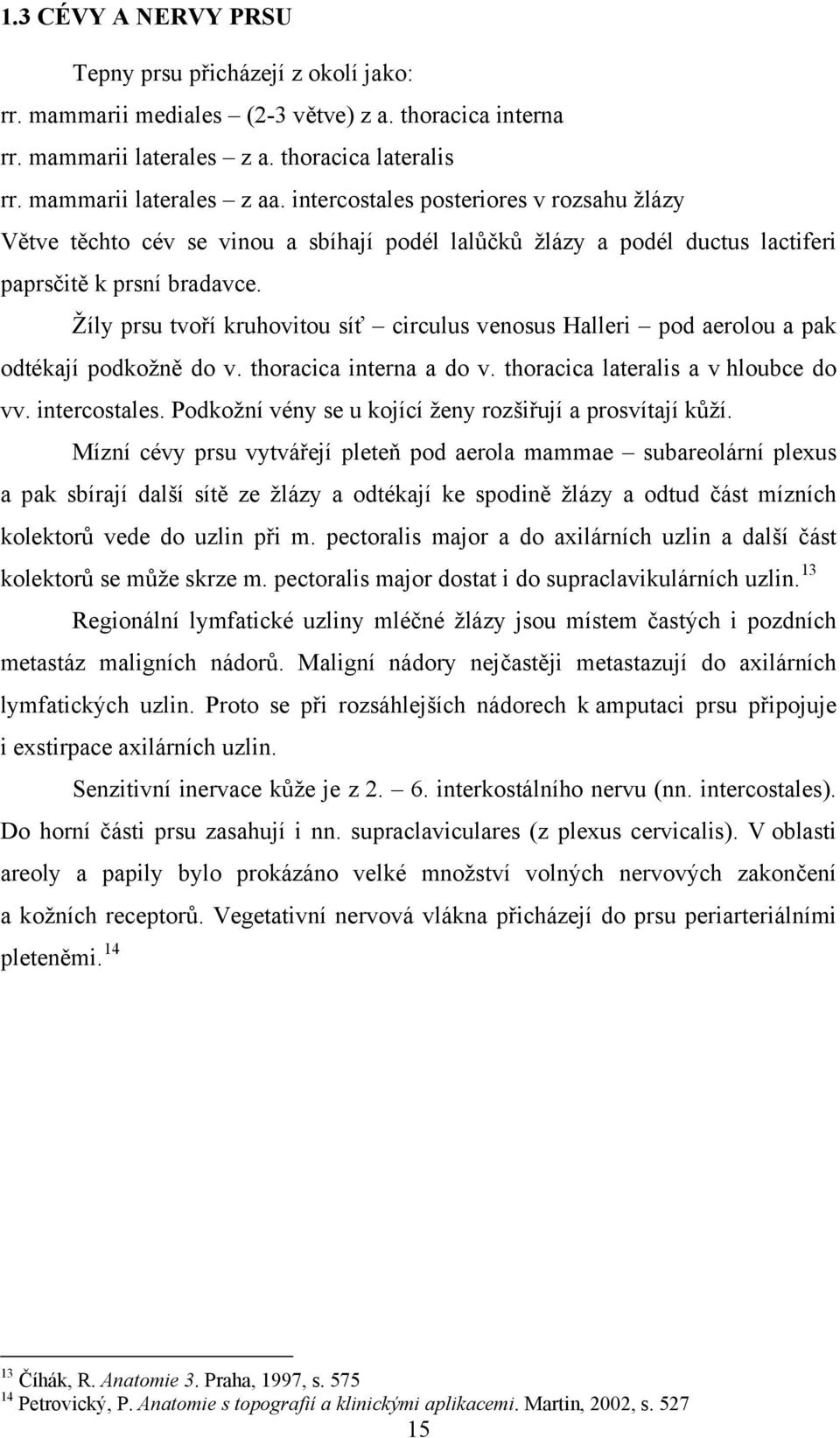 Žíly prsu tvoří kruhovitou síť circulus venosus Halleri pod aerolou a pak odtékají podkožně do v. thoracica interna a do v. thoracica lateralis a v hloubce do vv. intercostales.