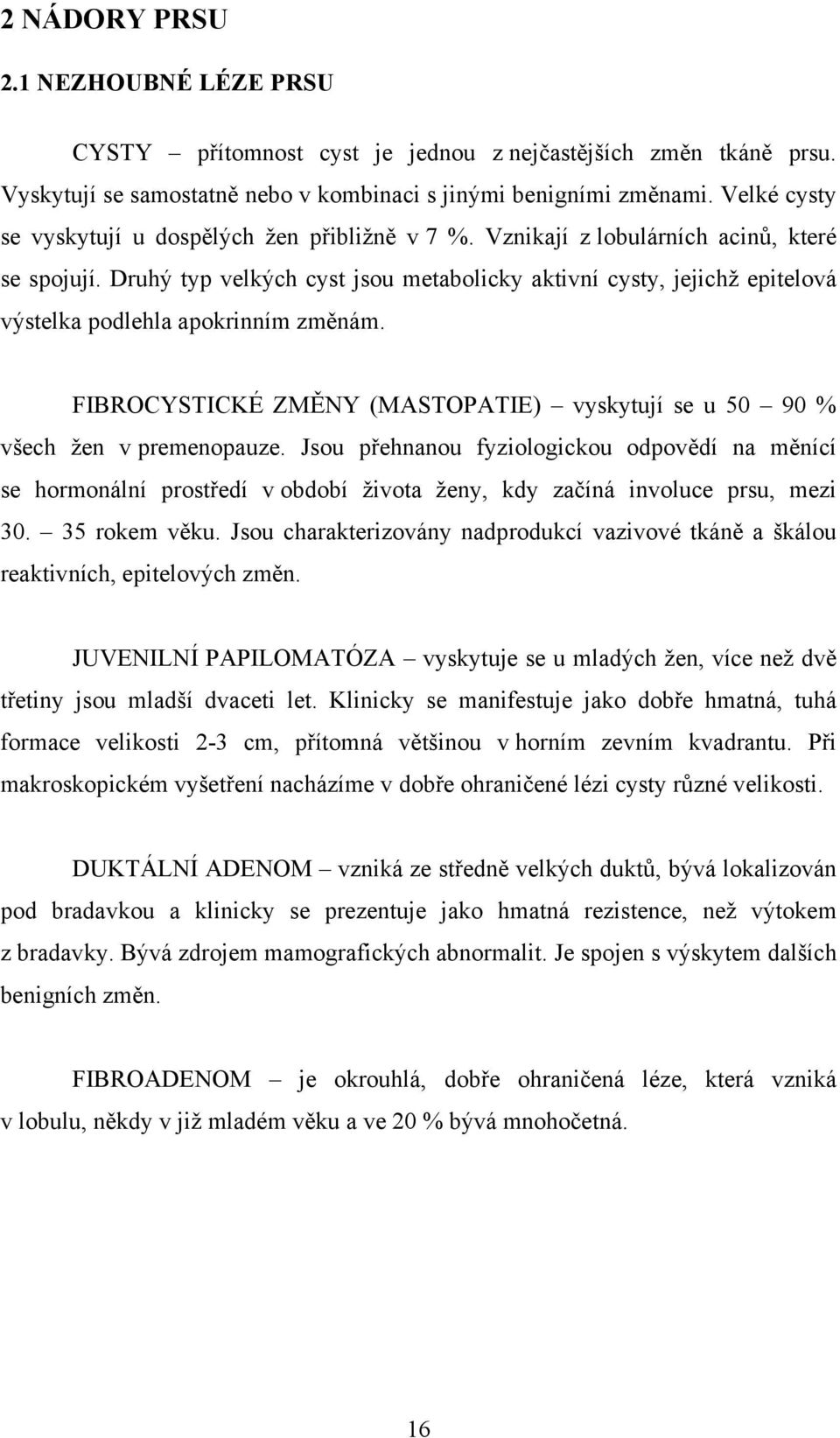 Druhý typ velkých cyst jsou metabolicky aktivní cysty, jejichž epitelová výstelka podlehla apokrinním změnám. FIBROCYSTICKÉ ZMĚNY (MASTOPATIE) vyskytují se u 50 90 % všech žen v premenopauze.