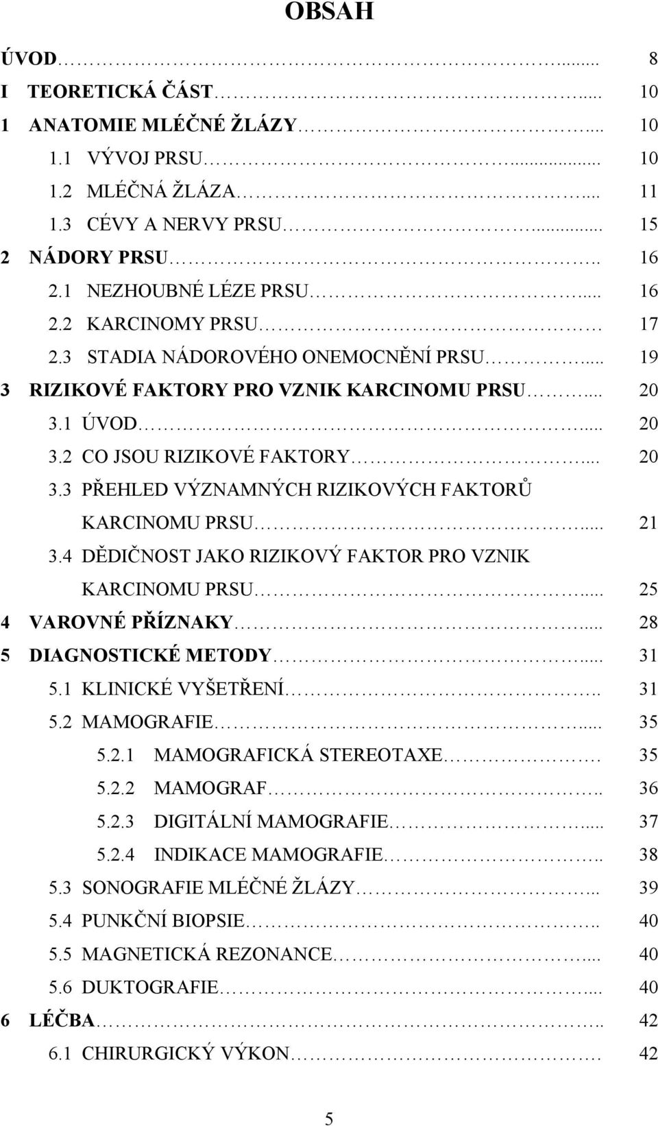 .. 21 3.4 DĚDIČNOST JAKO RIZIKOVÝ FAKTOR PRO VZNIK KARCINOMU PRSU... 25 4 VAROVNÉ PŘÍZNAKY... 28 5 DIAGNOSTICKÉ METODY... 31 5.1 KLINICKÉ VYŠETŘENÍ.. 31 5.2 MAMOGRAFIE... 35 5.2.1 MAMOGRAFICKÁ STEREOTAXE.