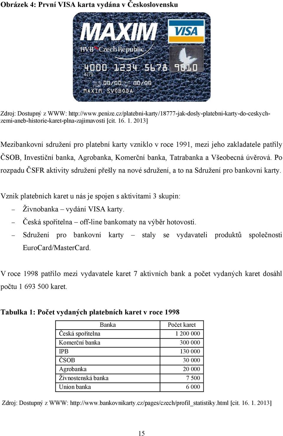 Po rozpadu ČSFR aktivity sdruţení přešly na nové sdruţení, a to na Sdruţení pro bankovní karty. Vznik platebních karet u nás je spojen s aktivitami 3 skupin: Ţivnobanka vydání VISA karty.