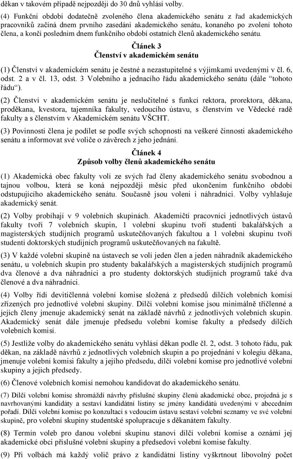 dnem funkčního období ostatních členů akademického senátu. Článek 3 Členství v akademickém senátu (1) Členství v akademickém senátu je čestné a nezastupitelné s výjimkami uvedenými v čl. 6, odst.