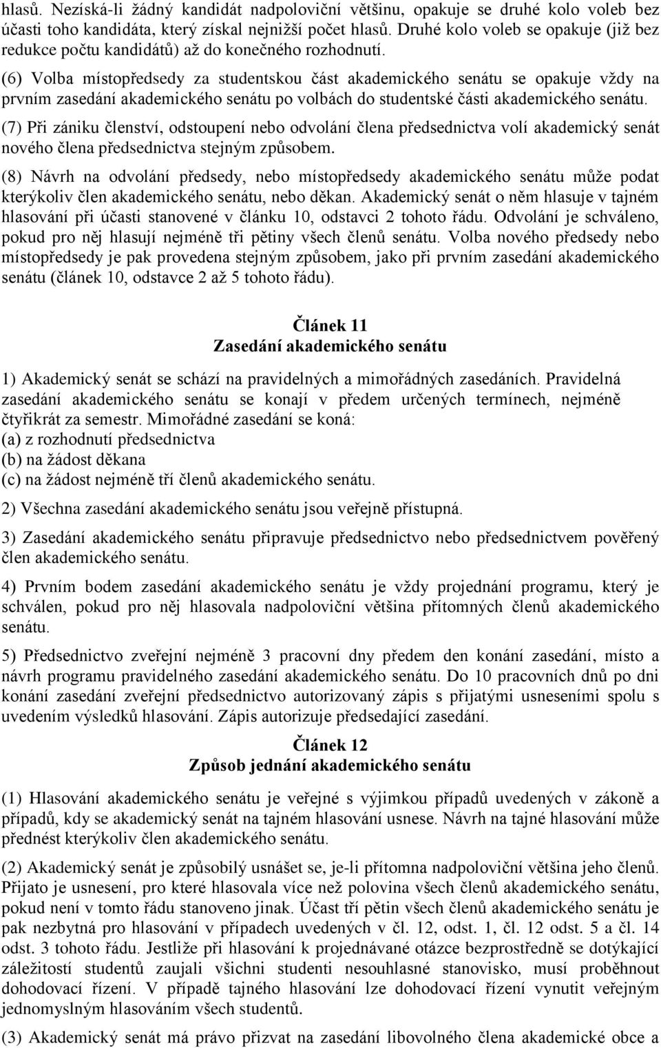 (6) Volba místopředsedy za studentskou část akademického senátu se opakuje vždy na prvním zasedání akademického senátu po volbách do studentské části akademického senátu.