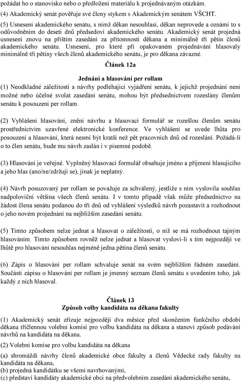 Akademický senát projedná usnesení znovu na příštím zasedání za přítomnosti děkana a minimálně tří pětin členů akademického senátu.