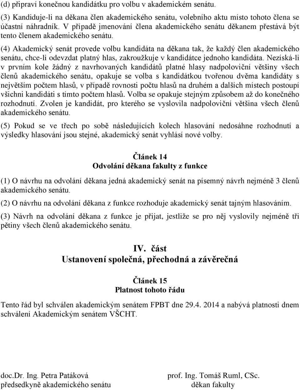 (4) Akademický senát provede volbu kandidáta na děkana tak, že každý člen akademického senátu, chce-li odevzdat platný hlas, zakroužkuje v kandidátce jednoho kandidáta.