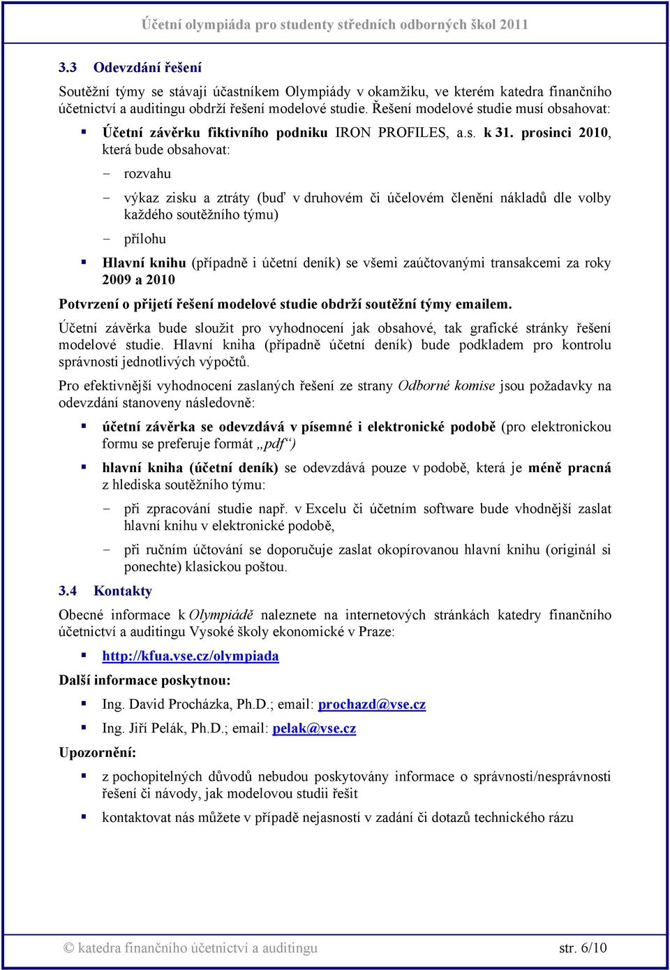 prosinci 2010, která bude obsahovat: - rozvahu - výkaz zisku a ztráty (buď v druhovém či účelovém členění nákladů dle volby každého soutěžního týmu) - přílohu Hlavní knihu (případně i účetní deník)