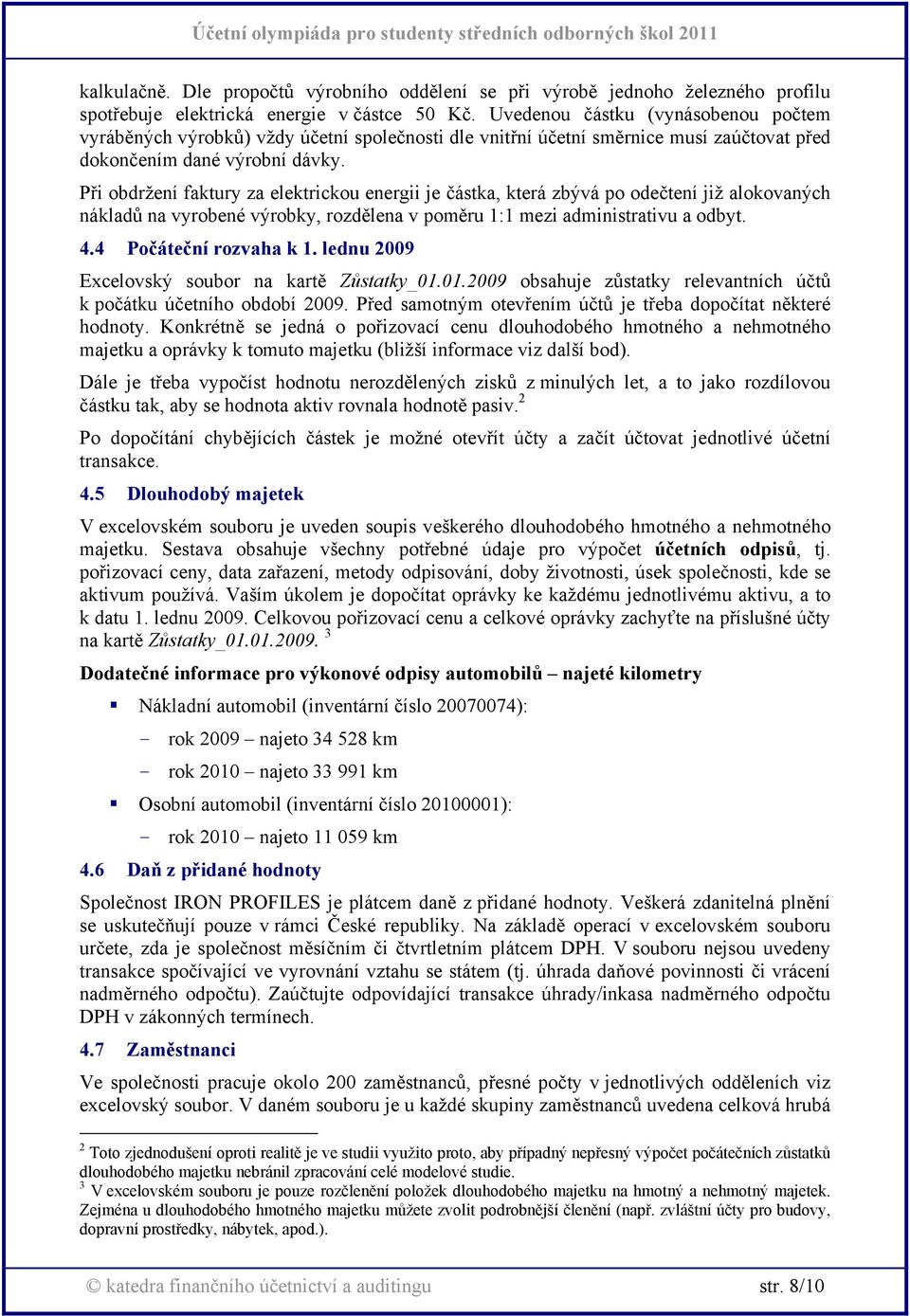 Při obdržení faktury za elektrickou energii je částka, která zbývá po odečtení již alokovaných nákladů na vyrobené výrobky, rozdělena v poměru 1:1 mezi administrativu a odbyt. 4.