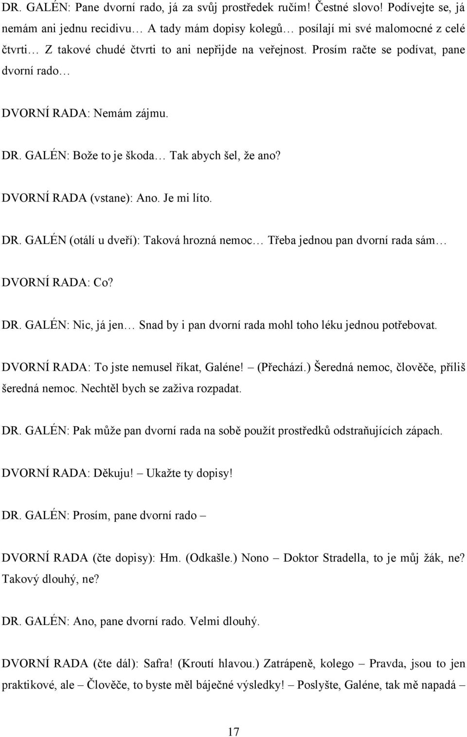 Prosím račte se podívat, pane dvorní rado DVORNÍ RADA: Nemám zájmu. DR. GALÉN: Bože to je škoda Tak abych šel, že ano? DVORNÍ RADA (vstane): Ano. Je mi líto. DR. GALÉN (otálí u dveří): Taková hrozná nemoc Třeba jednou pan dvorní rada sám DVORNÍ RADA: Co?