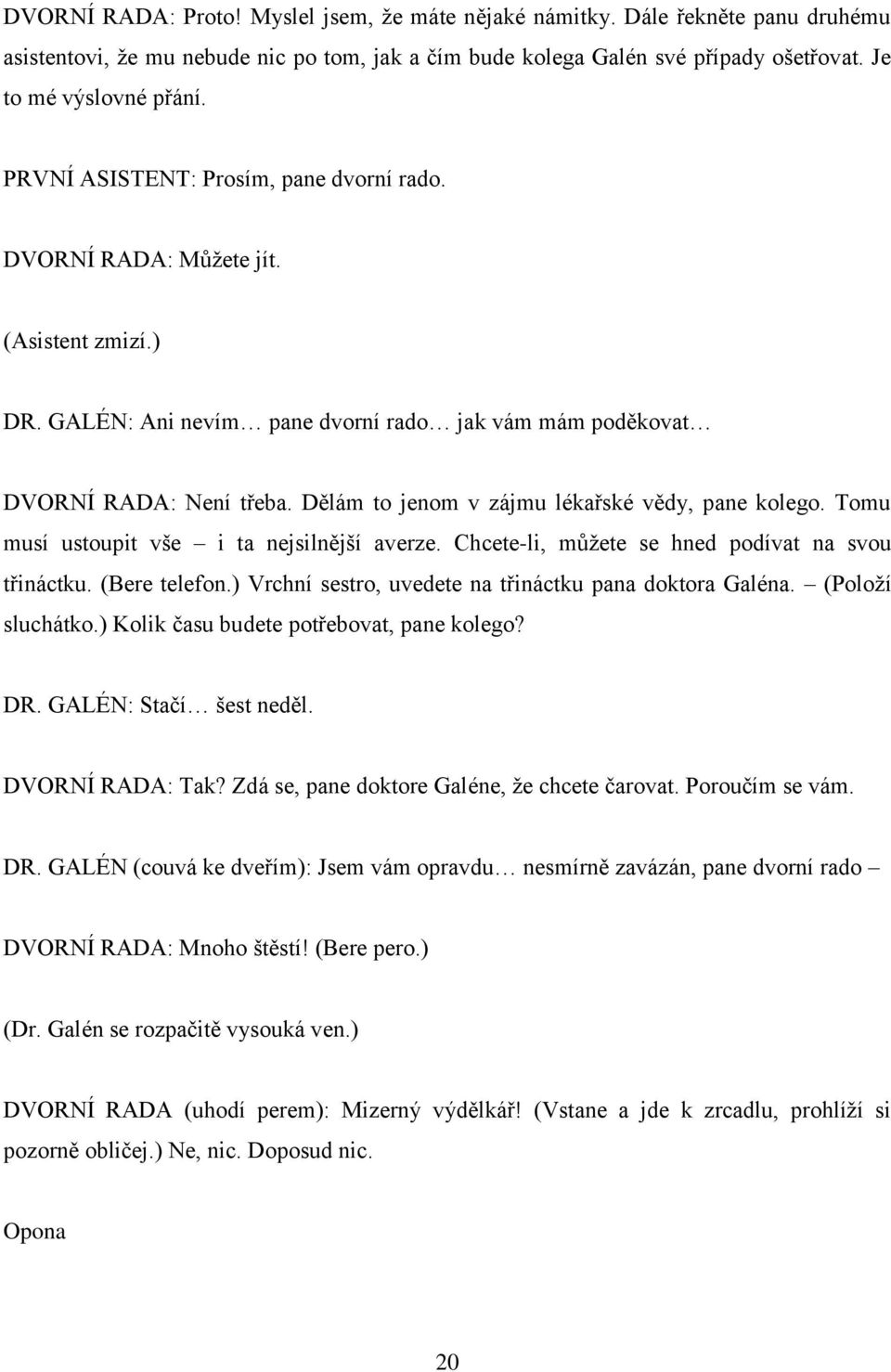 Dělám to jenom v zájmu lékařské vědy, pane kolego. Tomu musí ustoupit vše i ta nejsilnější averze. Chcete-li, můžete se hned podívat na svou třináctku. (Bere telefon.