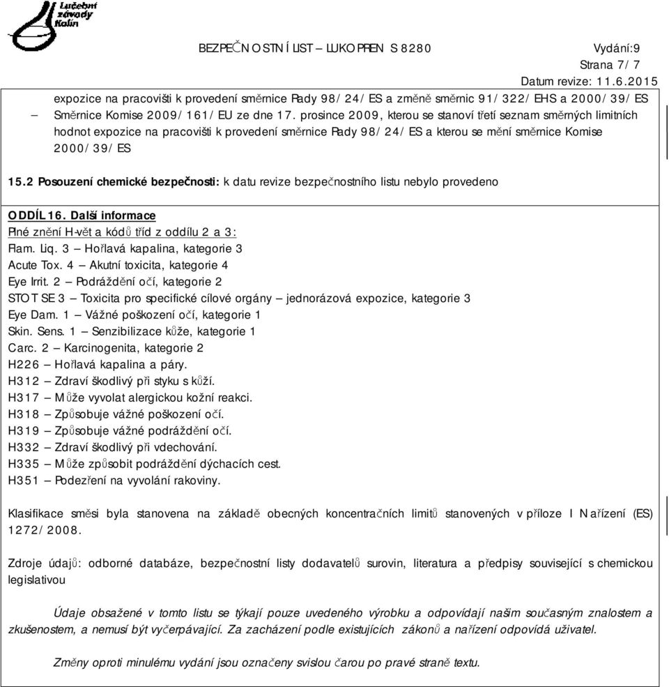 2 Posouzení chemické bezpečnosti: k datu revize bezpečnostního listu nebylo provedeno ODDÍL 16. Další informace Plné znění H-vět a kódů tříd z oddílu 2 a 3: Flam. Liq.