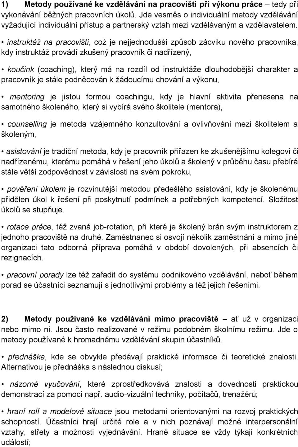 instruktáž na pracovišti, což je nejjednodušší způsob zácviku nového pracovníka, kdy instruktáž provádí zkušený pracovník či nadřízený, koučink (coaching), který má na rozdíl od instruktáže