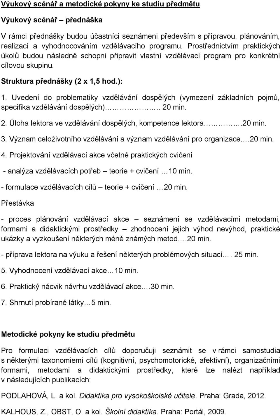 Uvedení do problematiky vzdělávání dospělých (vymezení základních pojmů, specifika vzdělávání dospělých).. 20 min. 2. Úloha lektora ve vzdělávání dospělých, kompetence lektora.20 min. 3.