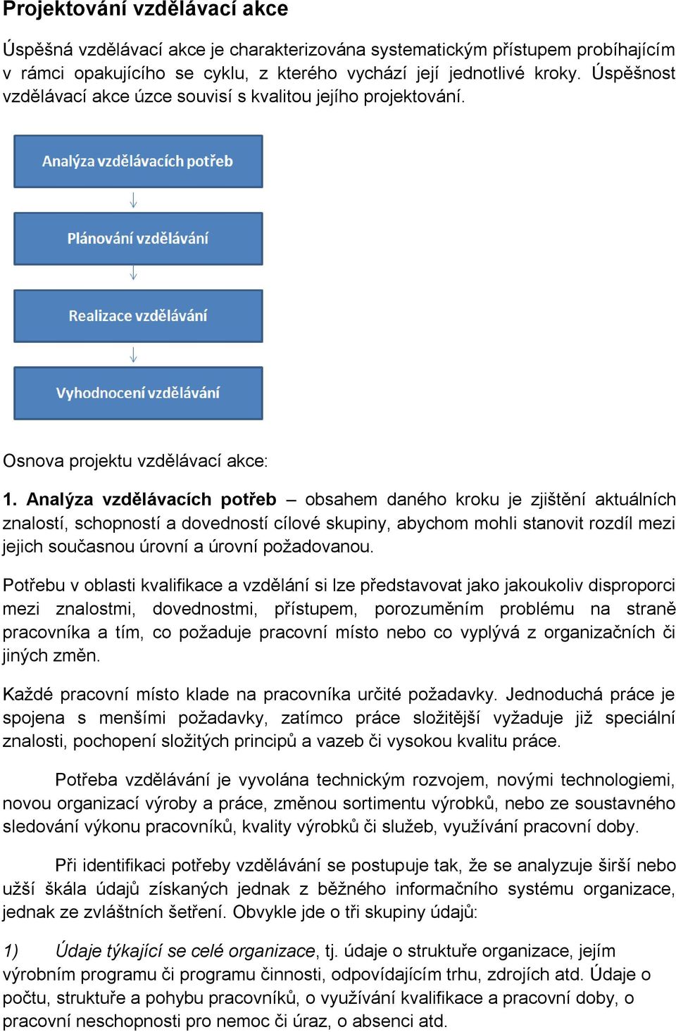 Analýza vzdělávacích potřeb obsahem daného kroku je zjištění aktuálních znalostí, schopností a dovedností cílové skupiny, abychom mohli stanovit rozdíl mezi jejich současnou úrovní a úrovní