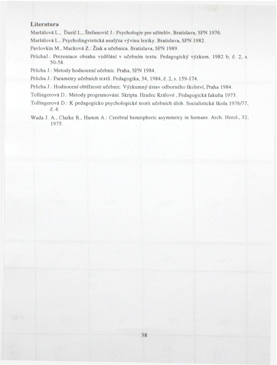 : Metody hodnocení učebnic Praha, SPN 1984 Průcha J : Parametry učebních textů. Pedagogika, 34, 1984, č. 2, s. 159-174 Průcha J Hodnocení obtížnosti učebnic.