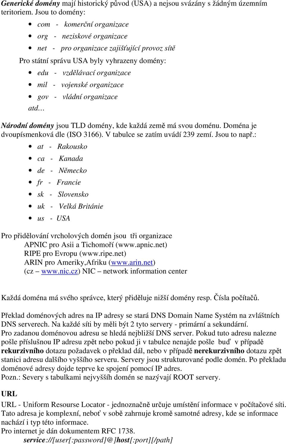 vojenské organizace gov - vládní organizace atd Národní domény jsou TLD domény, kde každá země má svou doménu. Doména je dvoupísmenková dle (ISO 3166). V tabulce se zatím uvádí 239 zemí. Jsou to např.
