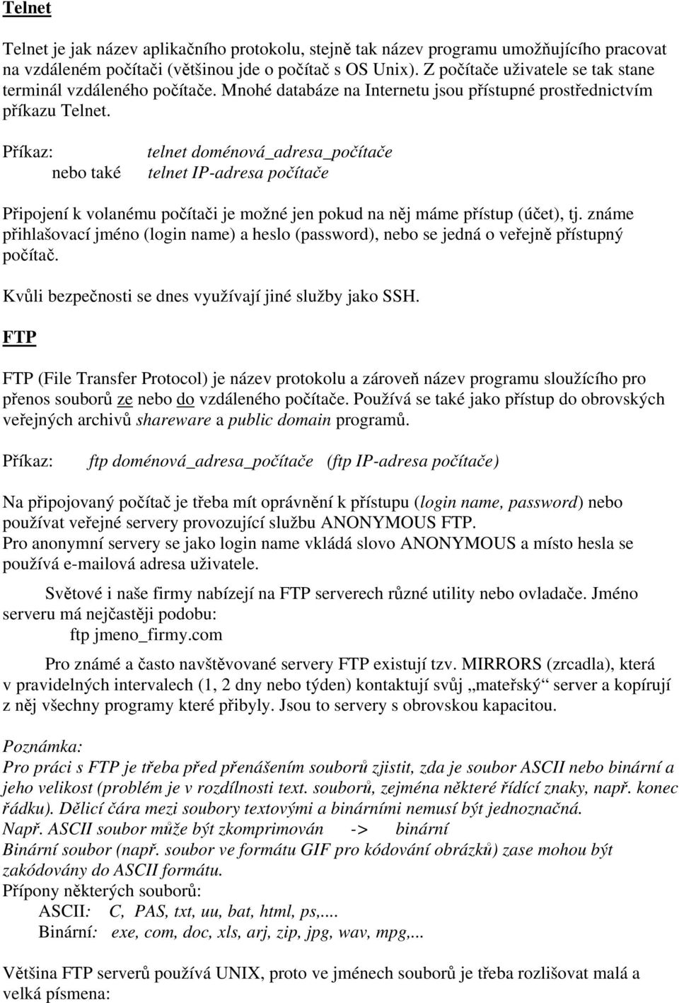 Příkaz: nebo také telnet doménová_adresa_počítače telnet IP-adresa počítače Připojení k volanému počítači je možné jen pokud na něj máme přístup (účet), tj.