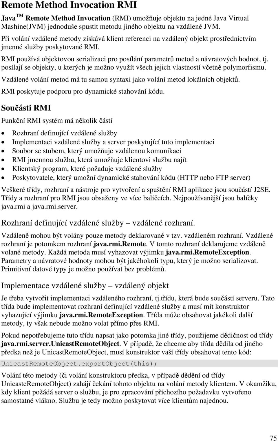 RMI používá objektovou serializaci pro posílání parametrů metod a návratových hodnot, tj. posílají se objekty, u kterých je možno využít všech jejich vlastností včetně polymorfismu.
