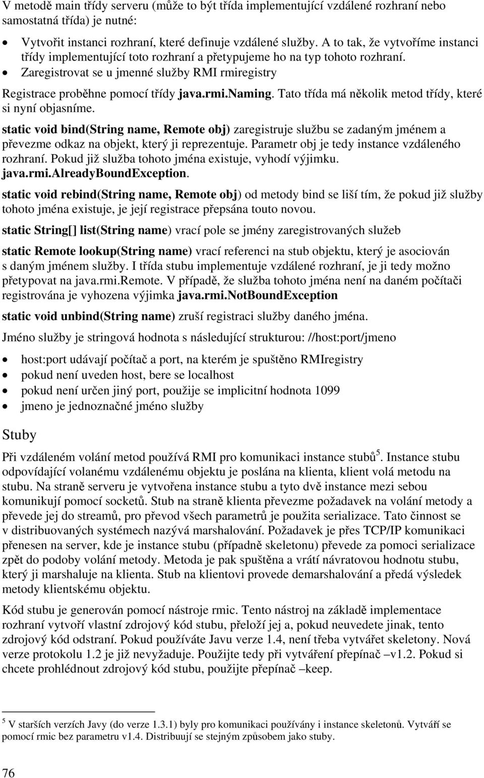 Tato třída má několik metod třídy, které si nyní objasníme. static void bind(string name, Remote obj) zaregistruje službu se zadaným jménem a převezme odkaz na objekt, který ji reprezentuje.