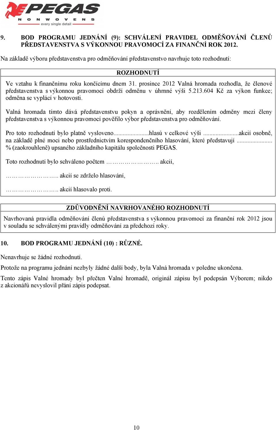 prosince 2012 Valná hromada rozhodla, že členové představenstva s výkonnou pravomocí obdrží odměnu v úhrnné výši 5.213.604 Kč za výkon funkce; odměna se vyplácí v hotovosti.