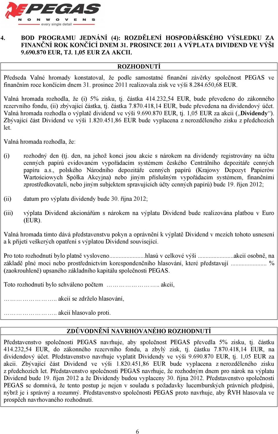 Valná hromada rozhodla, že (i) 5% zisku, tj. částka 414.232,54 EUR, bude převedeno do zákonného rezervního fondu, (ii) zbývající částka, tj. částka 7.870.