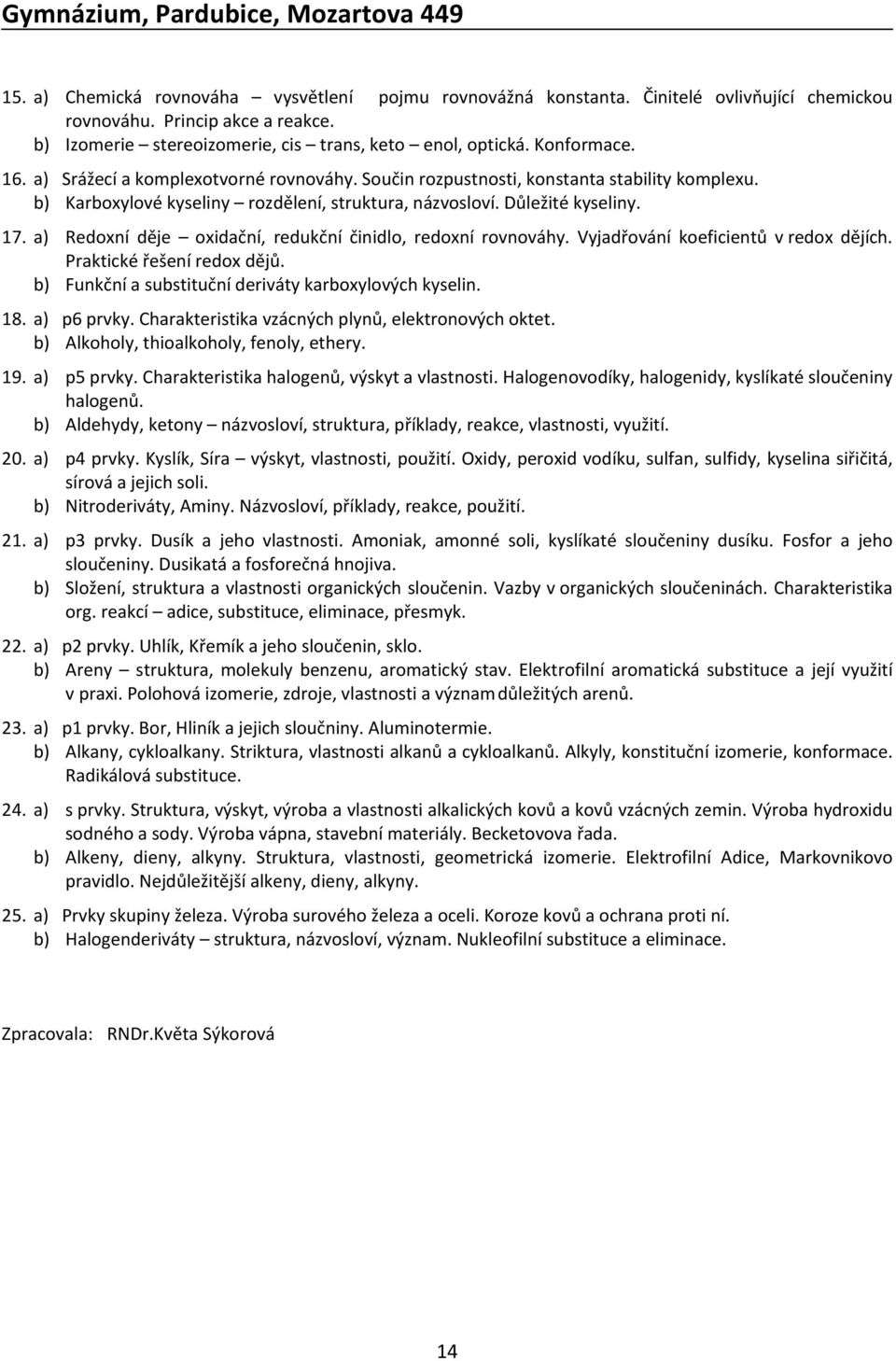 a) Redoxní děje oxidační, redukční činidlo, redoxní rovnováhy. Vyjadřování koeficientů v redox dějích. Praktické řešení redox dějů. b) Funkční a substituční deriváty karboxylových kyselin. 18.