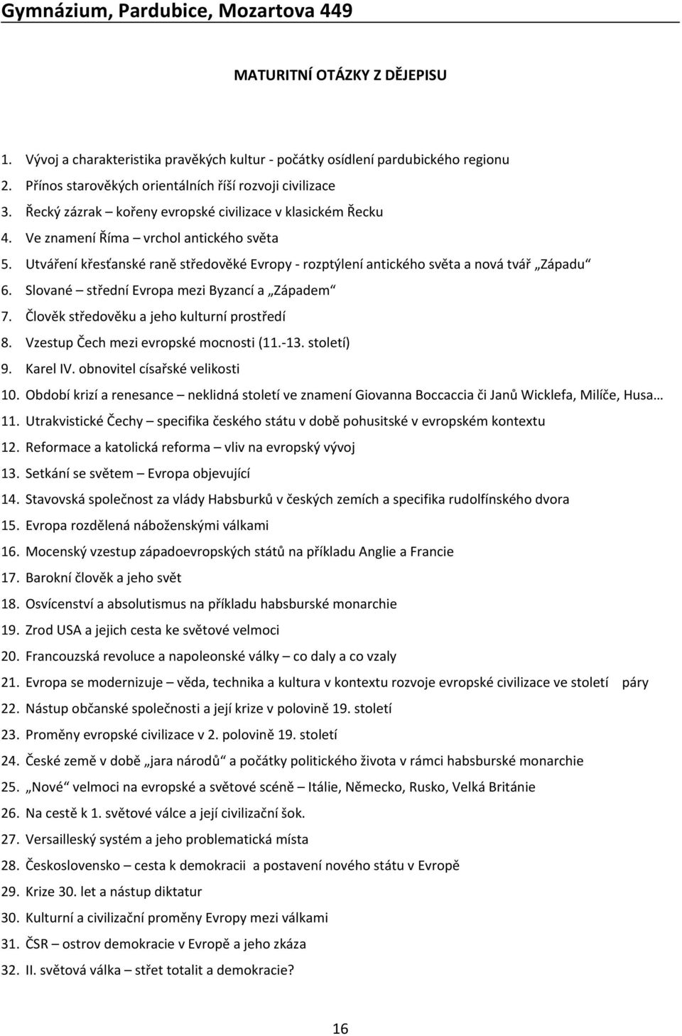 Slované střední Evropa mezi Byzancí a Západem 7. Člověk středověku a jeho kulturní prostředí 8. Vzestup Čech mezi evropské mocnosti (11.-13. století) 9. Karel IV. obnovitel císařské velikosti 10.