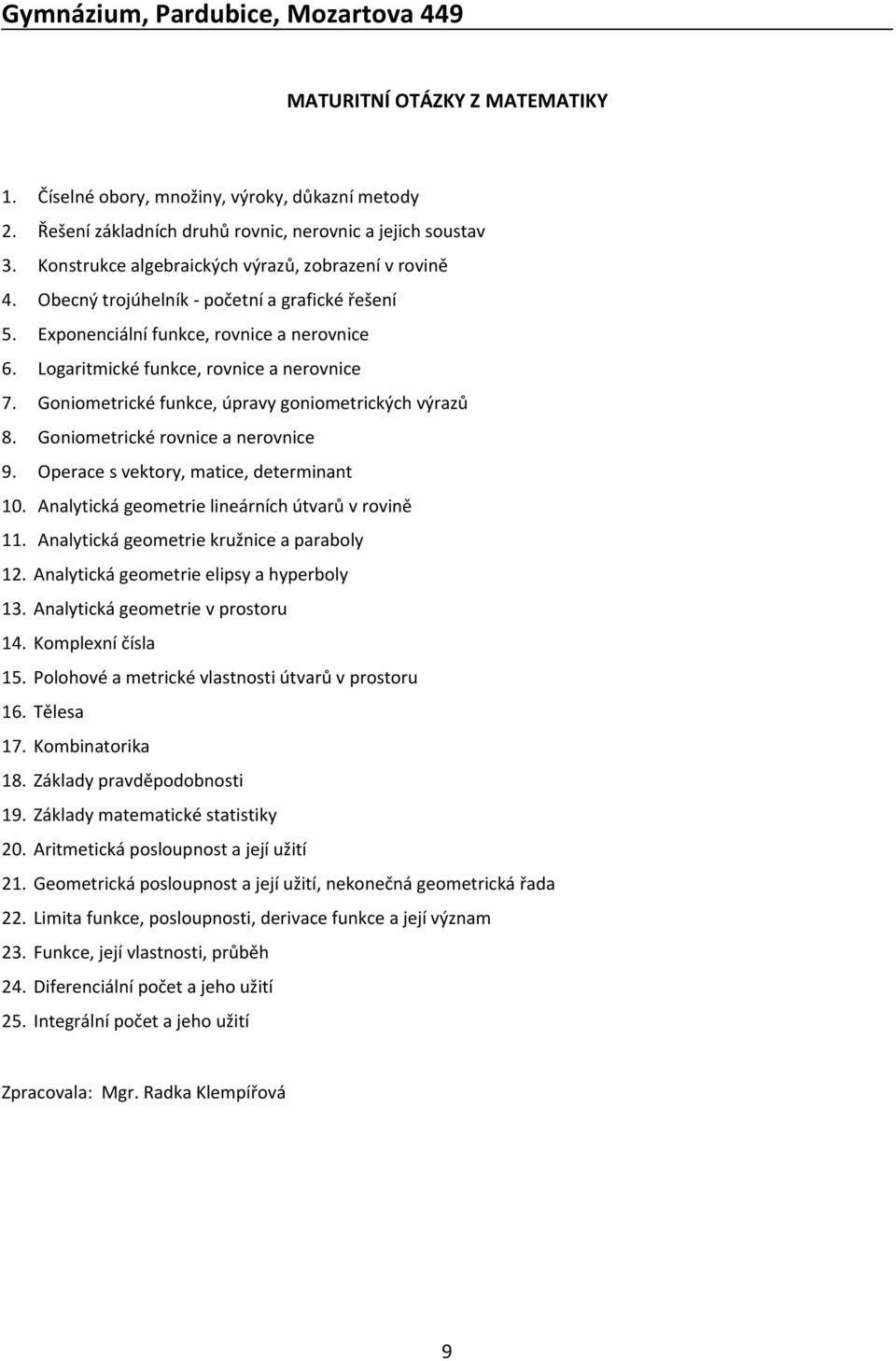 Goniometrické rovnice a nerovnice 9. Operace s vektory, matice, determinant 10. Analytická geometrie lineárních útvarů v rovině 11. Analytická geometrie kružnice a paraboly 12.