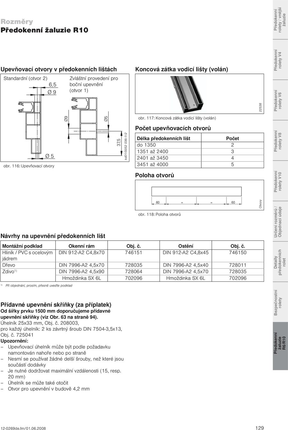 116: Upevňovací otvory 37,5 kd01/0052 036-1/-2 Počet upevňovacích otvorů Délka předokenních lišt Počet do 1350 2 1351 až 200 3 201 až 350 351 až 000 5 rolety V8 Poloha otvorů rolety V10 Návrhy na