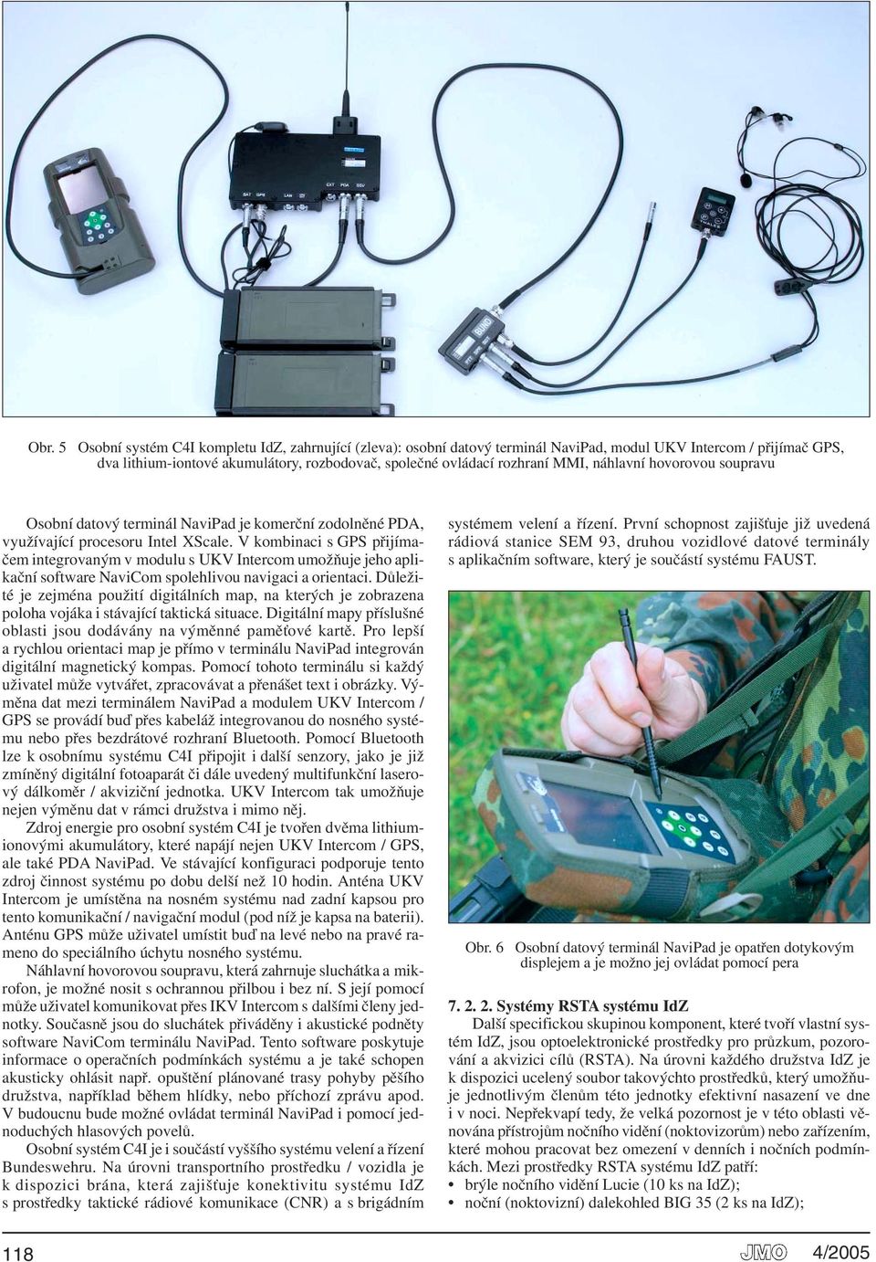 V kombinaci s GPS přijímačem integrovaným v modulu s UKV Intercom umožňuje jeho aplikační software NaviCom spolehlivou navigaci a orientaci.