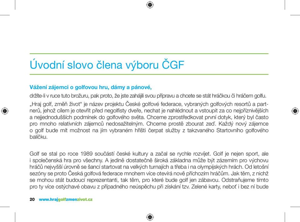 nejpříznivějších a nejjednodušších podmínek do golfového světa. Chceme zprostředkovat první dotyk, který byl často pro mnoho relativních zájemců nedosažitelným. Chceme prostě zbourat zeď.