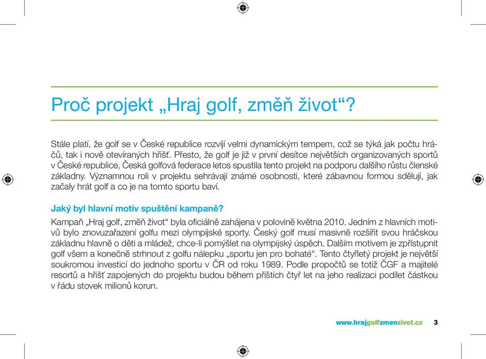 Významnou roli v projektu sehrávají známé osobnosti, které zábavnou formou sdělují, jak začaly hrát golf a co je na tomto sportu baví. Jaký byl hlavní motiv spuštění kampaně?