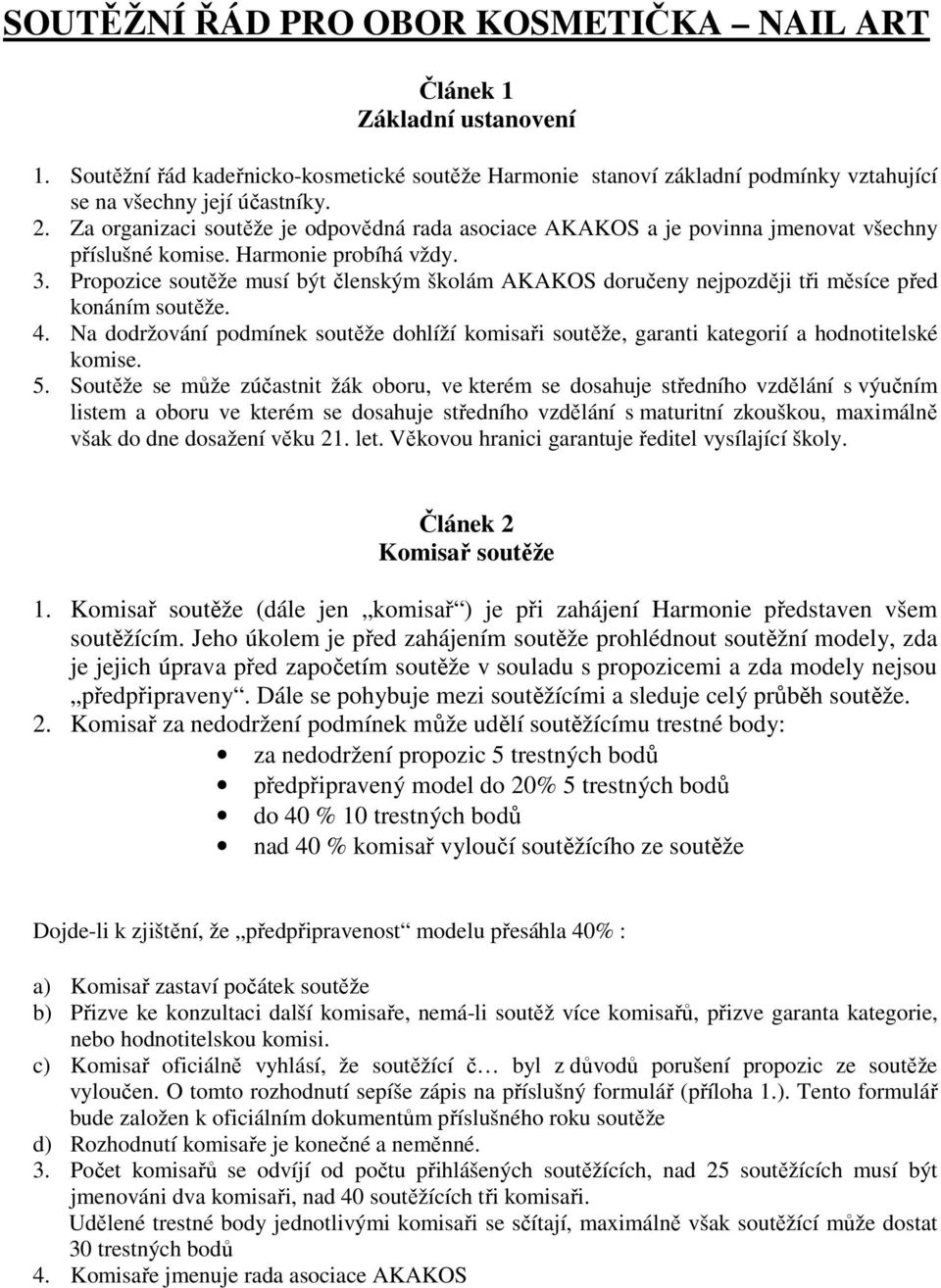 Propozice soutěže musí být členským školám AKAKOS doručeny nejpozději tři měsíce před konáním soutěže. 4.